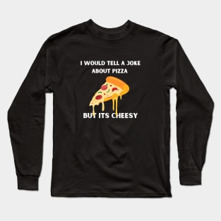 I Would Tell A Joke About Pizza But Its Cheesy Long Sleeve T-Shirt